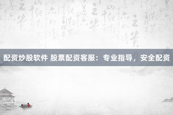 配资炒股软件 股票配资客服：专业指导，安全配资